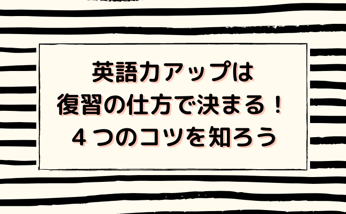 英語力アップは復習の仕方で決まる！