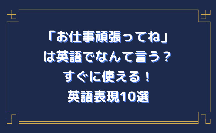 「お仕事頑張ってね」は英語でなんて言う？すぐに使える！英語表現10選