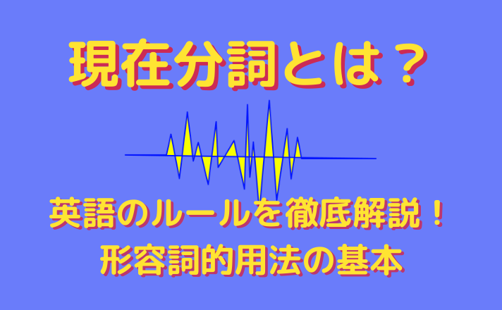 現在分詞とは 英語のルールを徹底解説 形容詞的用法の基本 福島英語塾福島英語塾